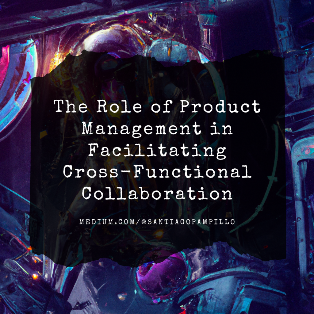 The Role of Product Management in Facilitating Cross-Functional Collaboration