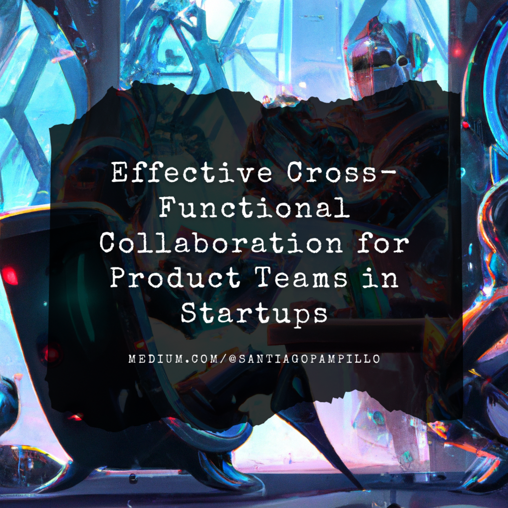 Effective Cross-Functional Collaboration for Product Teams in Startups